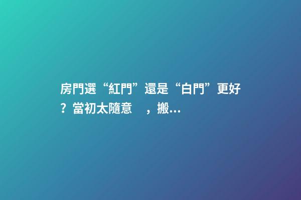 房門選“紅門”還是“白門”更好？當初太隨意，搬回家太“老土”